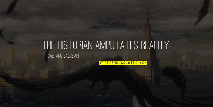 Amputates Quotes By Gaetano Salvemini: The historian amputates reality.