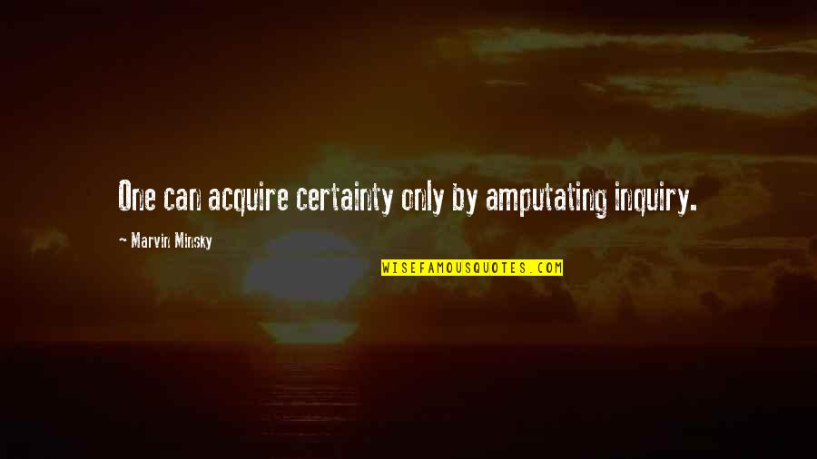 Amputating Quotes By Marvin Minsky: One can acquire certainty only by amputating inquiry. Amputating Quotes By Marvin Minsky: One can acquire certainty only by amputating inquiry.