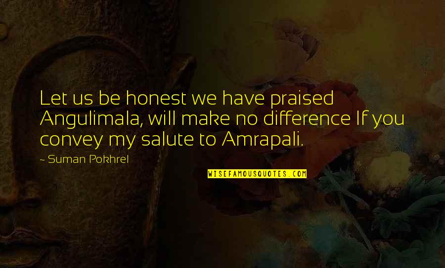 Amrapali Quotes By Suman Pokhrel: Let us be honest we have praised Angulimala,