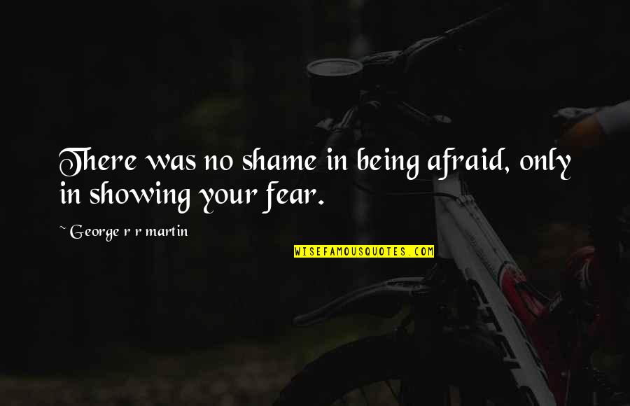 Amreeta Kaur Quotes By George R R Martin: There was no shame in being afraid, only Amreeta Kaur Quotes By George R R Martin: There was no shame in being afraid, only