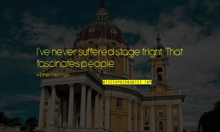 Amren You E Quotes By Ethel Merman: I've never suffered stage fright. That fascinates people.