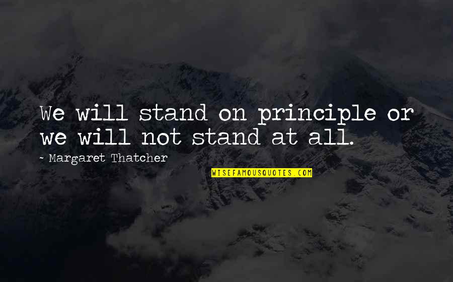 Amrendra Sharan Quotes By Margaret Thatcher: We will stand on principle or we will Amrendra Sharan Quotes By Margaret Thatcher: We will stand on principle or we will