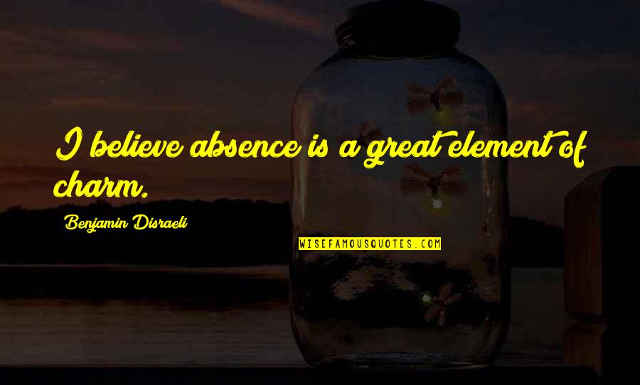 Amresh Hanchate Quotes By Benjamin Disraeli: I believe absence is a great element of Amresh Hanchate Quotes By Benjamin Disraeli: I believe absence is a great element of