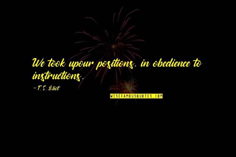 Amrih Dumadi Quotes By T. S. Eliot: We took upour positions, in obedience to instructions.