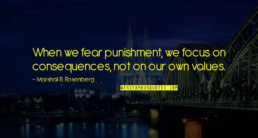 Amrih Quotes By Marshall B. Rosenberg: When we fear punishment, we focus on consequences,