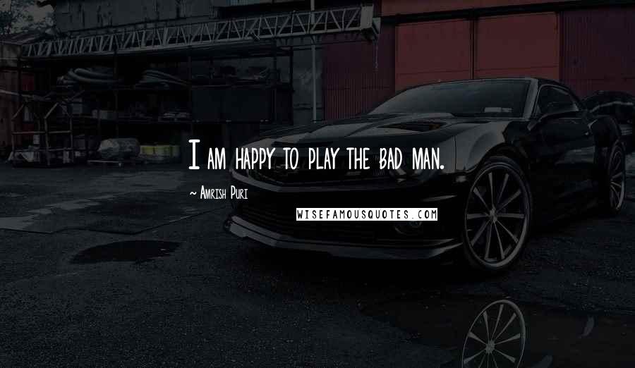Amrish Puri quotes: I am happy to play the bad man.