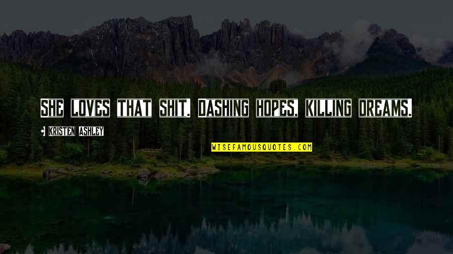Amrit Desai Quotes By Kristen Ashley: She loves that shit. Dashing hopes, killing dreams.