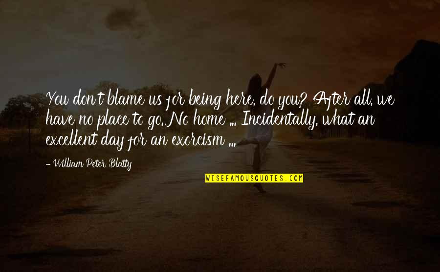 Amrit Vela Quotes By William Peter Blatty: You don't blame us for being here, do Amrit Vela Quotes By William Peter Blatty: You don't blame us for being here, do