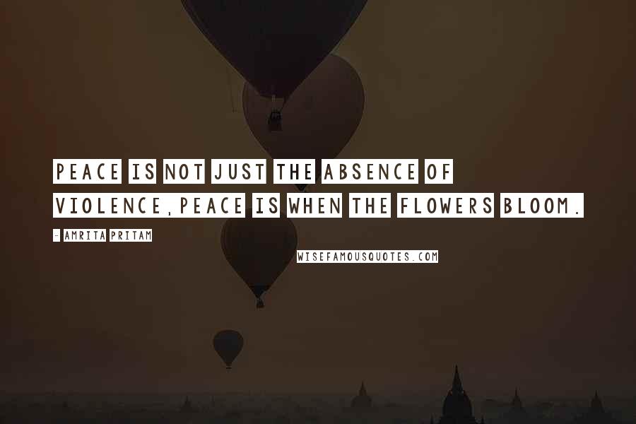 Amrita Pritam quotes: Peace is not just the absence of violence,peace is when the flowers bloom.