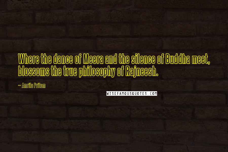 Amrita Pritam quotes: Where the dance of Meera and the silence of Buddha meet, blossoms the true philosophy of Rajneesh.