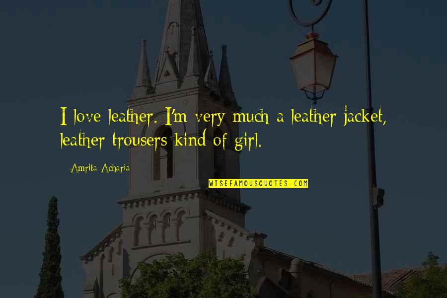 Amrita Quotes By Amrita Acharia: I love leather. I'm very much a leather