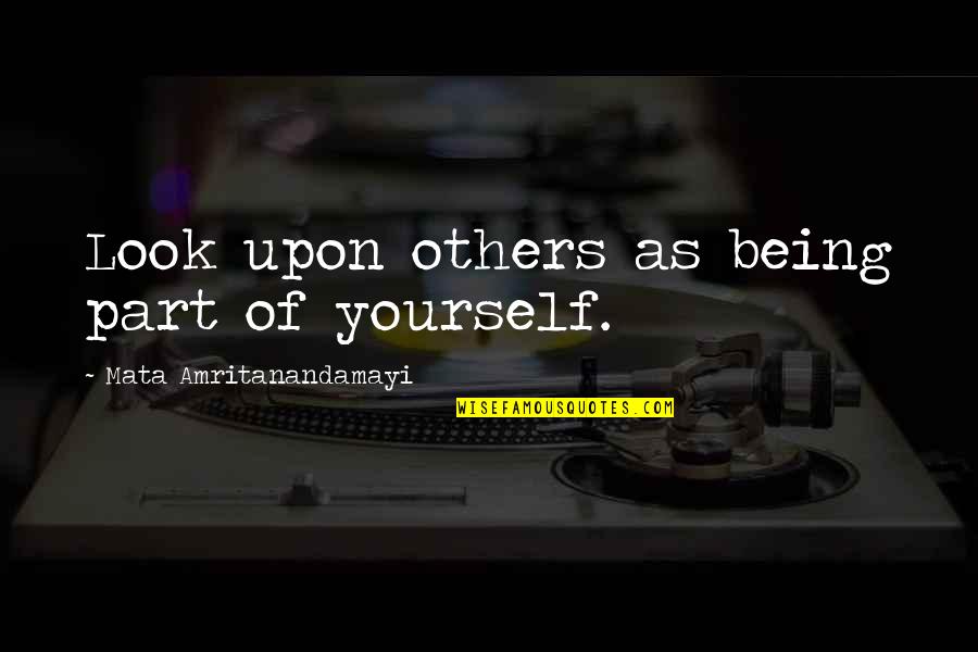 Amritanandamayi Quotes By Mata Amritanandamayi: Look upon others as being part of yourself. Amritanandamayi Quotes By Mata Amritanandamayi: Look upon others as being part of yourself.