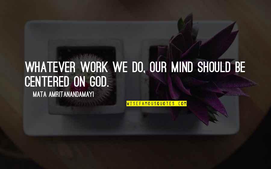Amritanandamayi Quotes By Mata Amritanandamayi: Whatever work we do, our mind should be Amritanandamayi Quotes By Mata Amritanandamayi: Whatever work we do, our mind should be