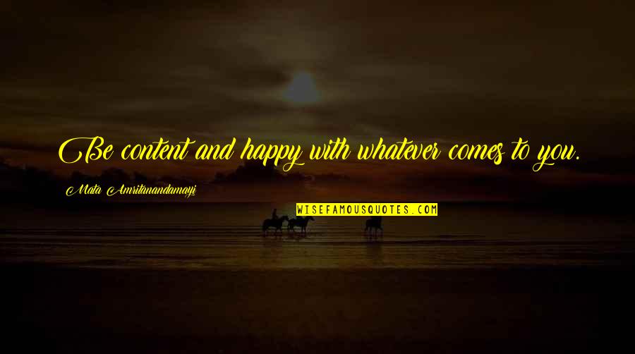 Amritanandamayi Quotes By Mata Amritanandamayi: Be content and happy with whatever comes to Amritanandamayi Quotes By Mata Amritanandamayi: Be content and happy with whatever comes to
