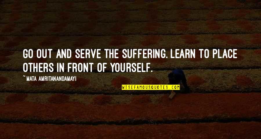 Amritanandamayi Quotes By Mata Amritanandamayi: Go out and serve the suffering. Learn to