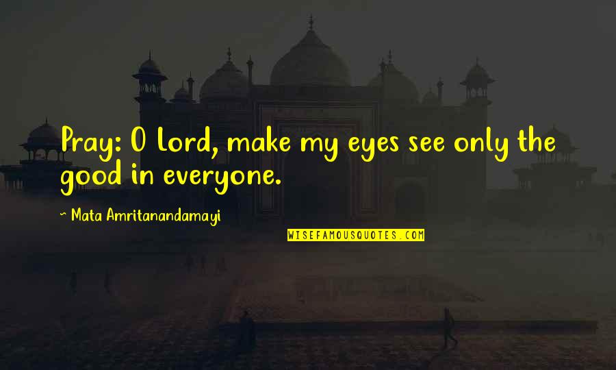 Amritanandamayi Quotes By Mata Amritanandamayi: Pray: O Lord, make my eyes see only