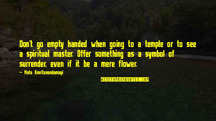 Amritanandamayi Quotes By Mata Amritanandamayi: Don't go empty handed when going to a Amritanandamayi Quotes By Mata Amritanandamayi: Don't go empty handed when going to a