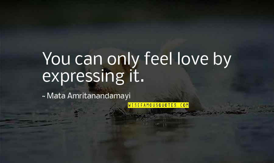 Amritanandamayi Quotes By Mata Amritanandamayi: You can only feel love by expressing it. Amritanandamayi Quotes By Mata Amritanandamayi: You can only feel love by expressing it.