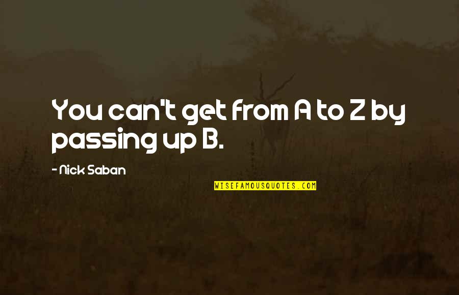 Amrullah Akadhinta Quotes By Nick Saban: You can't get from A to Z by Amrullah Akadhinta Quotes By Nick Saban: You can't get from A to Z by