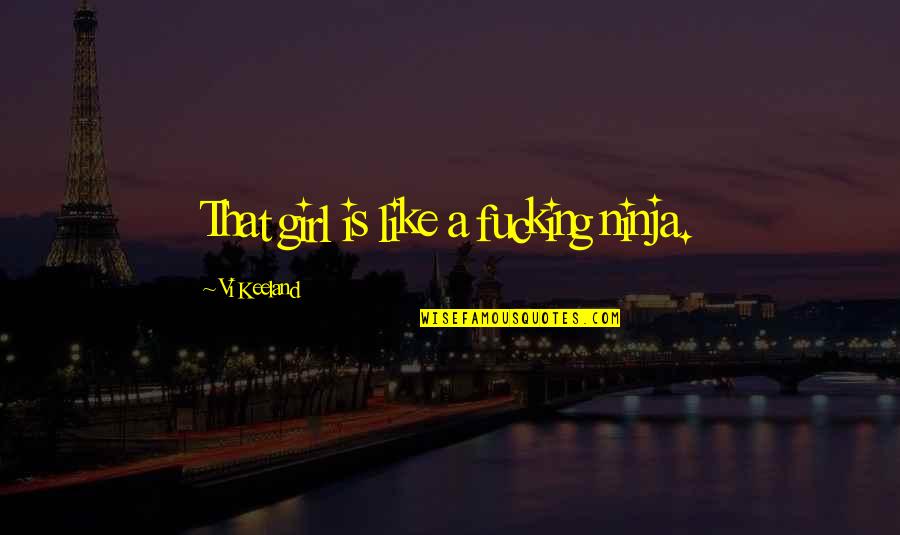 Amrullah Akadhinta Quotes By Vi Keeland: That girl is like a fucking ninja. Amrullah Akadhinta Quotes By Vi Keeland: That girl is like a fucking ninja.