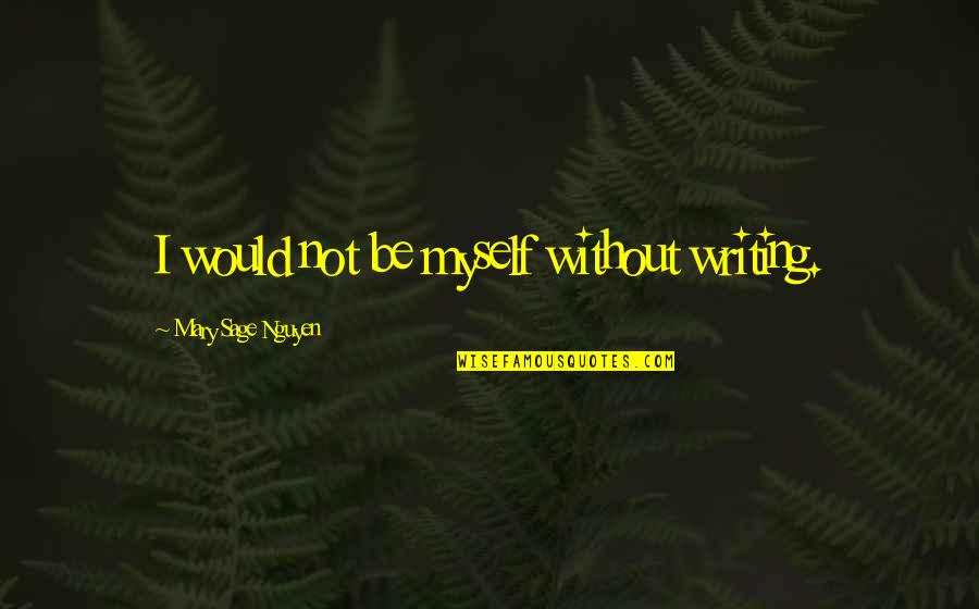 Amrullah Khan Quotes By Mary Sage Nguyen: I would not be myself without writing. Amrullah Khan Quotes By Mary Sage Nguyen: I would not be myself without writing.