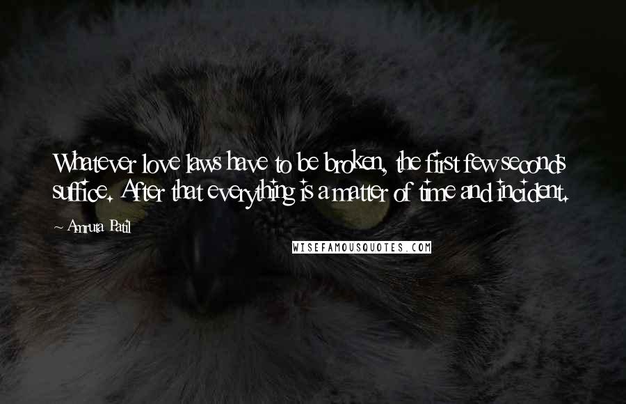 Amruta Patil quotes: Whatever love laws have to be broken, the first few seconds suffice. After that everything is a matter of time and incident.