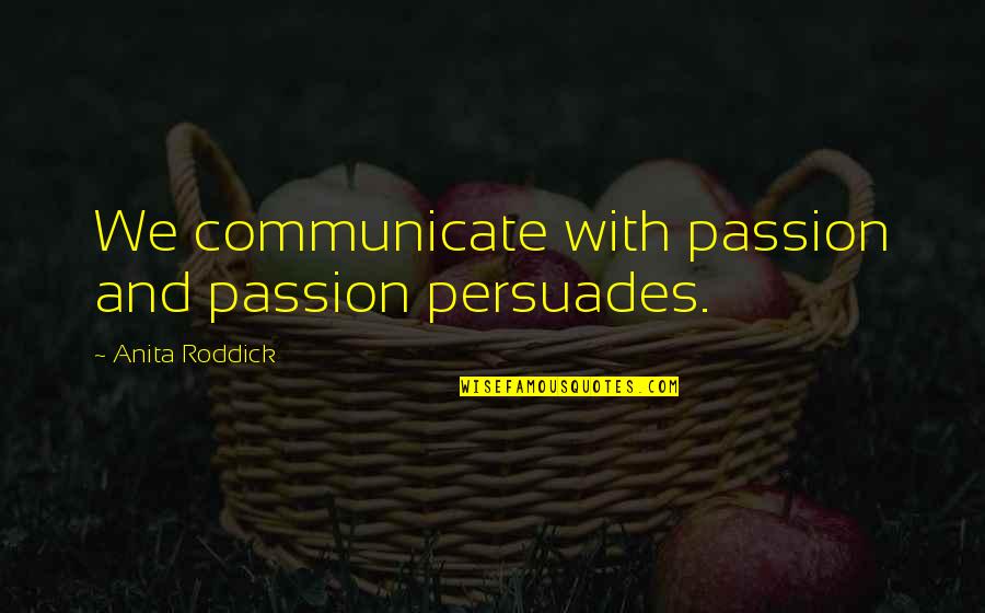 Amry Quotes By Anita Roddick: We communicate with passion and passion persuades.