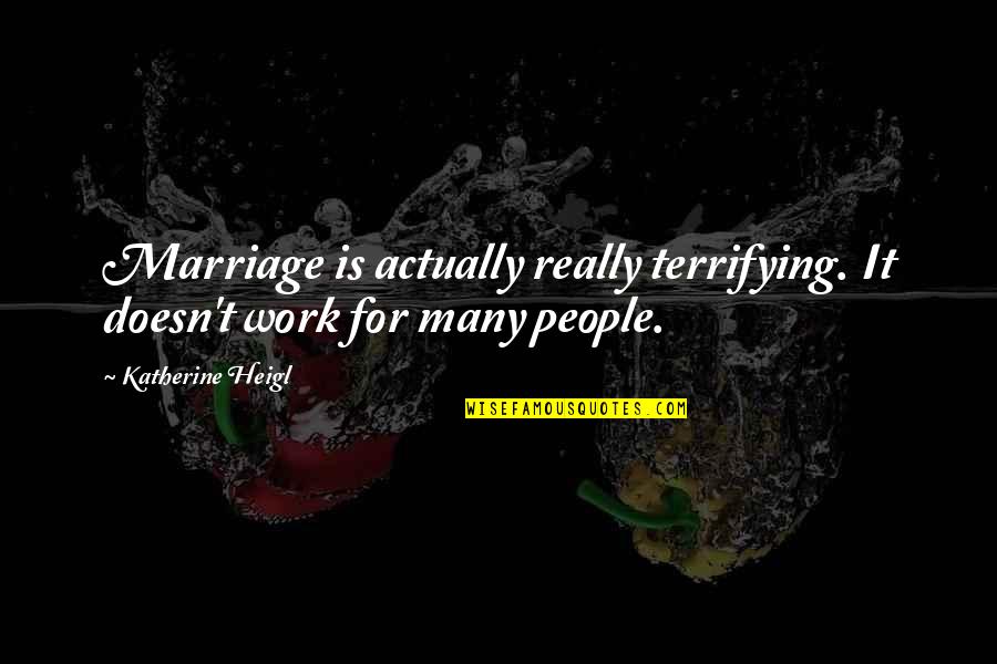 Amry Quotes By Katherine Heigl: Marriage is actually really terrifying. It doesn't work