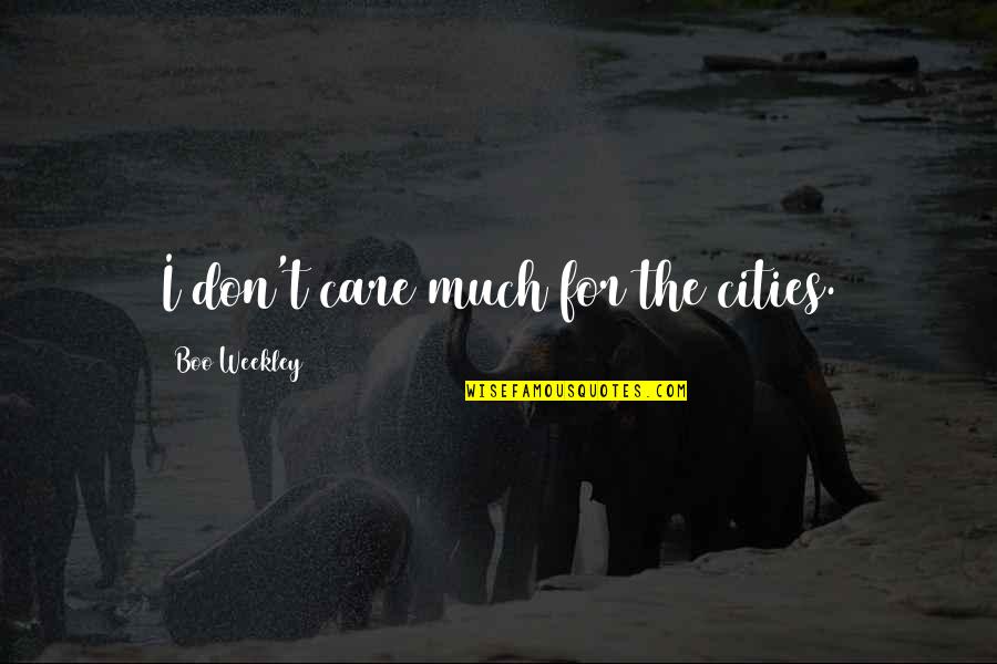 Amserw Quotes By Boo Weekley: I don't care much for the cities. Amserw Quotes By Boo Weekley: I don't care much for the cities.