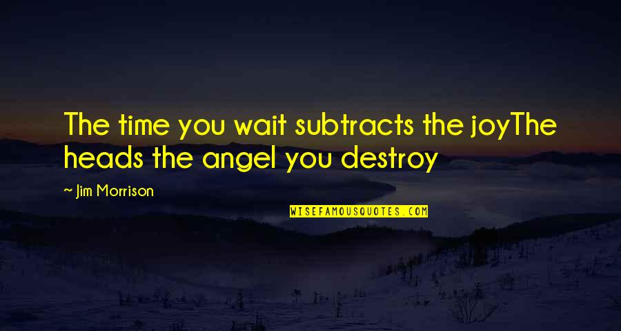 Amstel Lager Quotes By Jim Morrison: The time you wait subtracts the joyThe heads