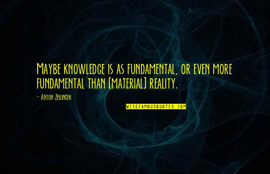 Amsterdam Funny Quotes By Anton Zeilinger: Maybe knowledge is as fundamental, or even more