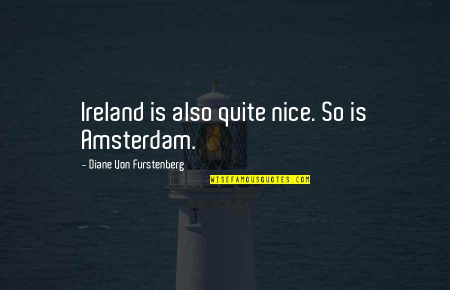 Amsterdam Quotes By Diane Von Furstenberg: Ireland is also quite nice. So is Amsterdam.