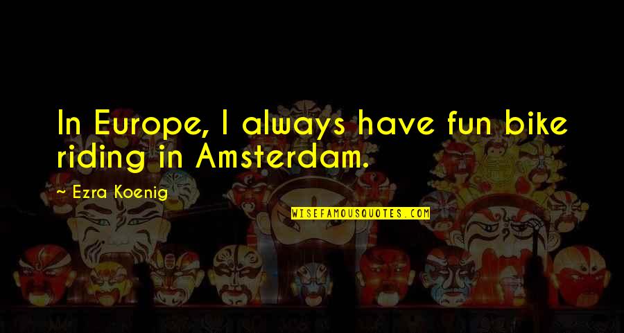 Amsterdam Quotes By Ezra Koenig: In Europe, I always have fun bike riding