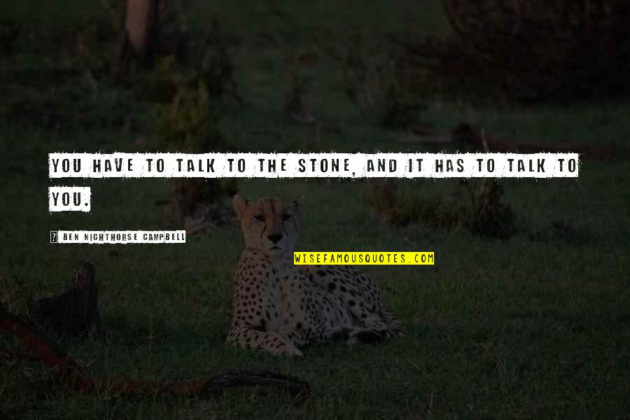 Amstone Ormond Quotes By Ben Nighthorse Campbell: You have to talk to the stone, and Amstone Ormond Quotes By Ben Nighthorse Campbell: You have to talk to the stone, and