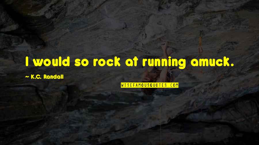Amuck Quotes By K.C. Randall: I would so rock at running amuck.