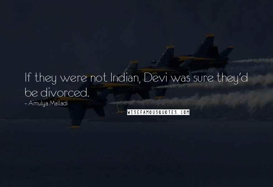 Amulya Malladi quotes: If they were not Indian, Devi was sure they'd be divorced.