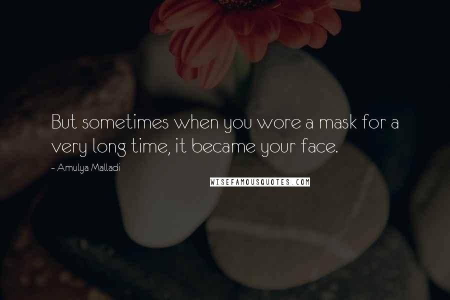 Amulya Malladi quotes: But sometimes when you wore a mask for a very long time, it became your face.