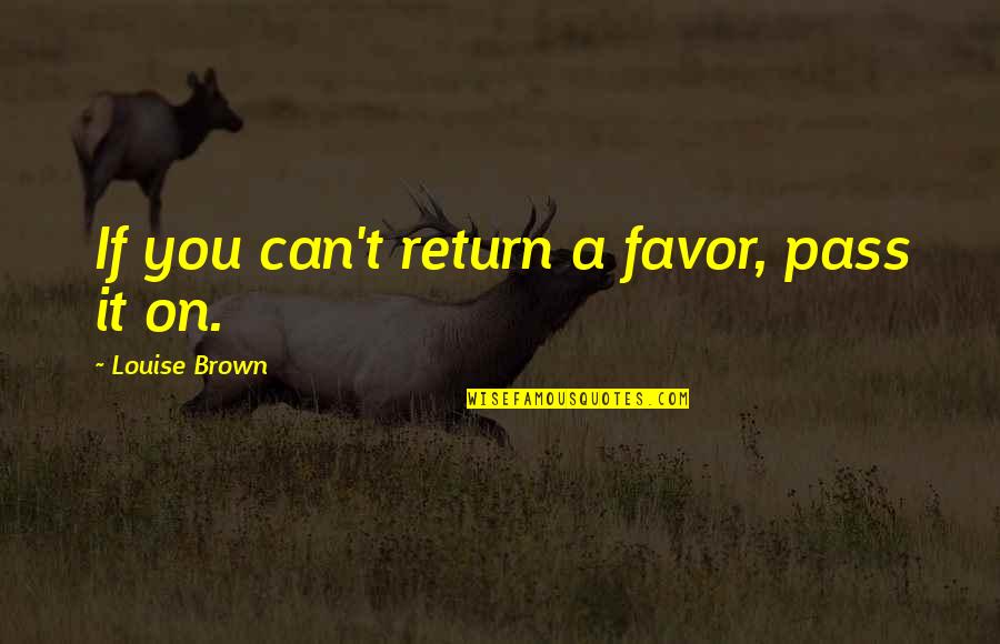 Amun Ra Quotes By Louise Brown: If you can't return a favor, pass it