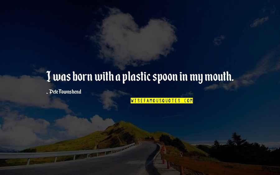 Amundsen Quotes By Pete Townshend: I was born with a plastic spoon in