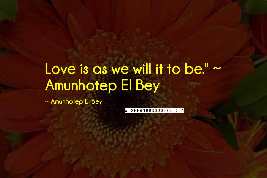 Amunhotep El Bey quotes: Love is as we will it to be." ~ Amunhotep El Bey