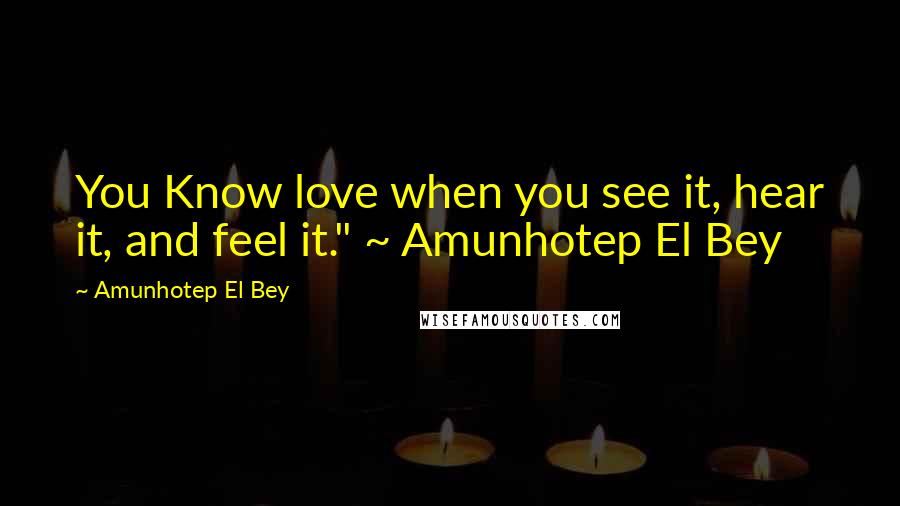 Amunhotep El Bey quotes: You Know love when you see it, hear it, and feel it." ~ Amunhotep El Bey