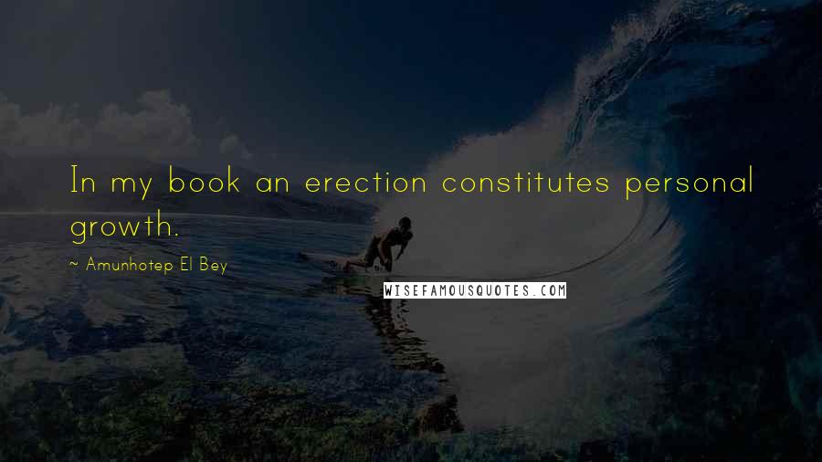 Amunhotep El Bey quotes: In my book an erection constitutes personal growth.