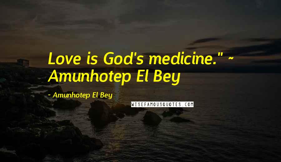 Amunhotep El Bey quotes: Love is God's medicine." ~ Amunhotep El Bey