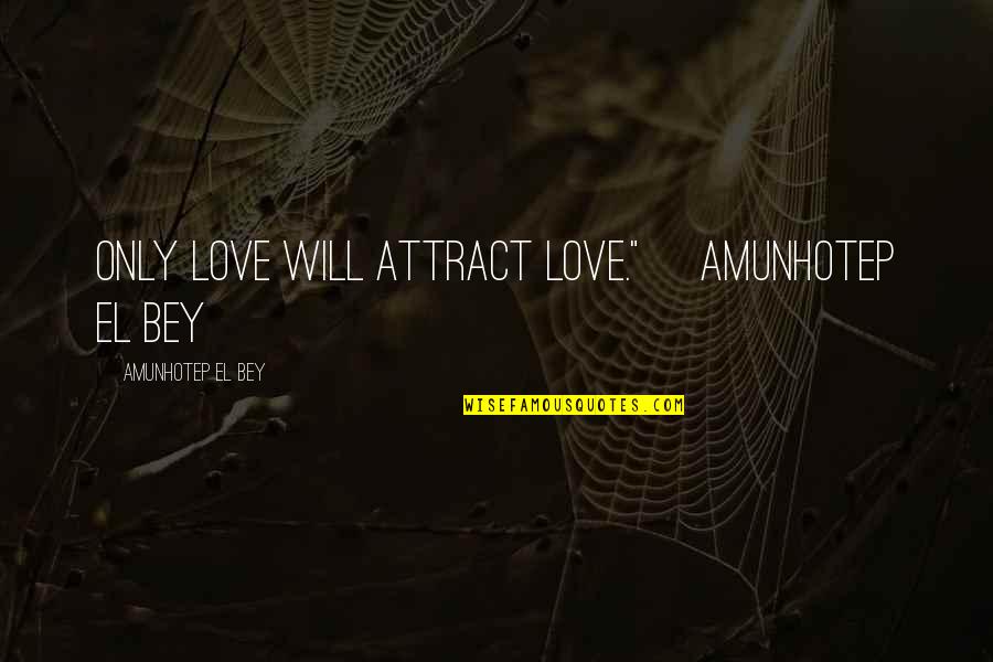 Amunhotep Quotes By Amunhotep El Bey: Only love will attract love."~ Amunhotep El Bey