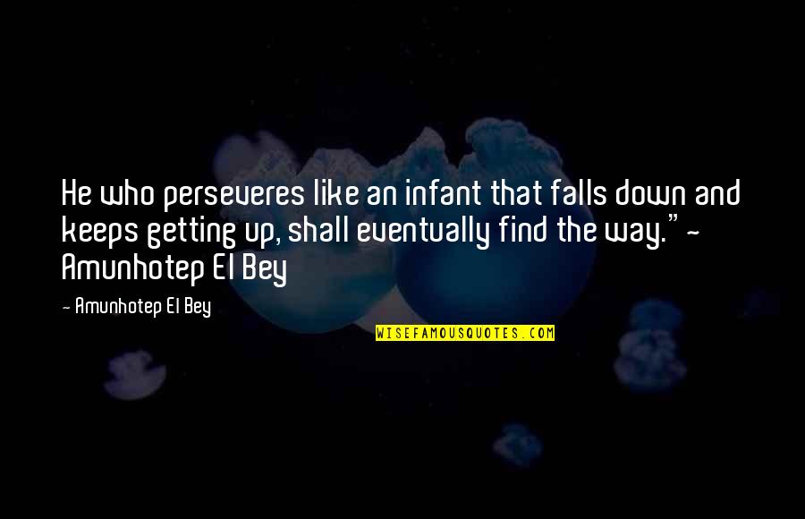 Amunhotep Quotes By Amunhotep El Bey: He who perseveres like an infant that falls