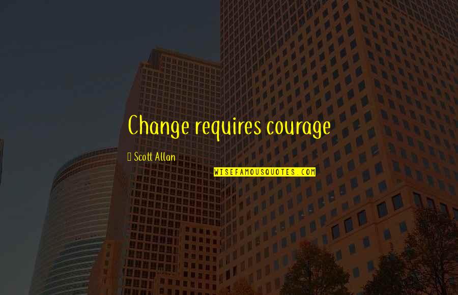 Amura Restaurant Quotes By Scott Allan: Change requires courage