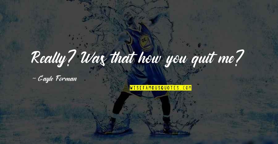 Amurol Quotes By Gayle Forman: Really? Was that how you quit me? Amurol Quotes By Gayle Forman: Really? Was that how you quit me?