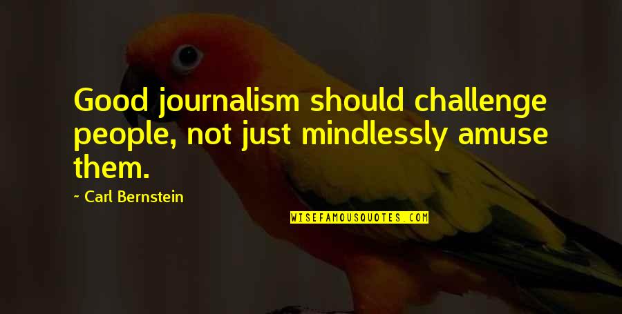 Amuse-bouche Quotes By Carl Bernstein: Good journalism should challenge people, not just mindlessly