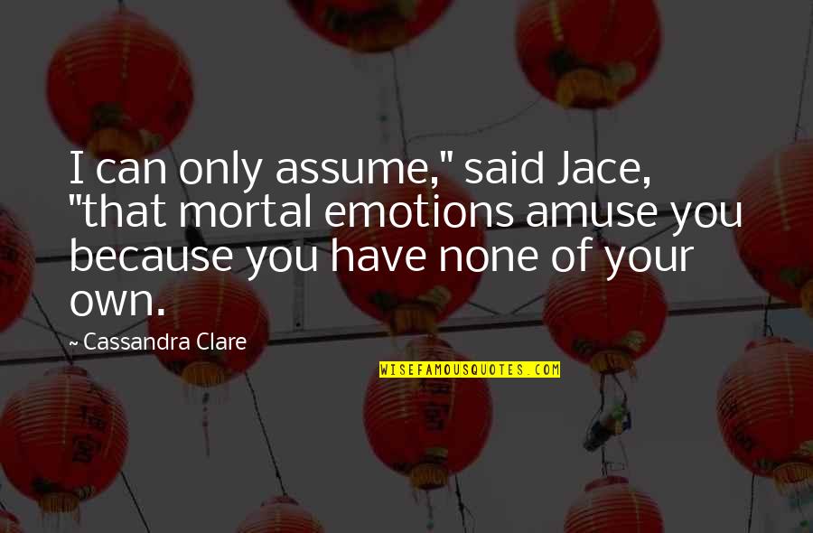 Amuse-bouche Quotes By Cassandra Clare: I can only assume," said Jace, "that mortal