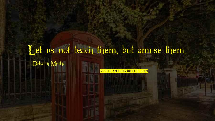Amuse-bouche Quotes By Debasish Mridha: Let us not teach them, but amuse them.